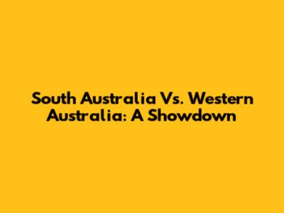 South Australia Vs. Western Australia: A Showdown