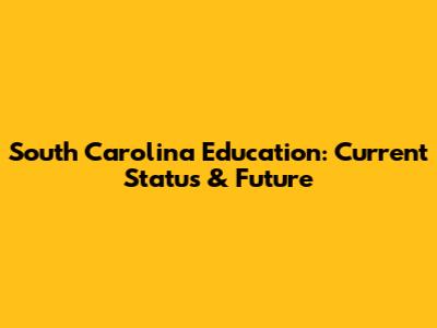 South Carolina Education: Current Status & Future
