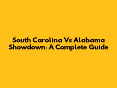 South Carolina Vs Alabama Showdown: A Complete Guide