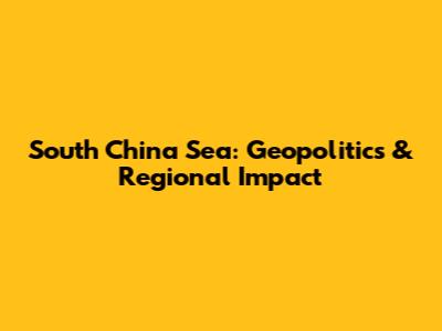 South China Sea: Geopolitics & Regional Impact