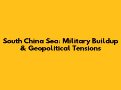 South China Sea: Military Buildup & Geopolitical Tensions
