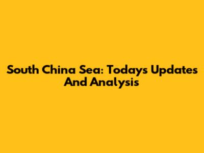 South China Sea: Today's Updates And Analysis