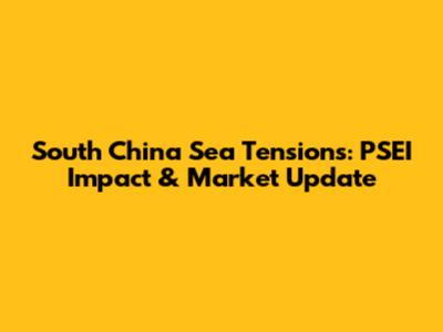 South China Sea Tensions: PSEI Impact & Market Update