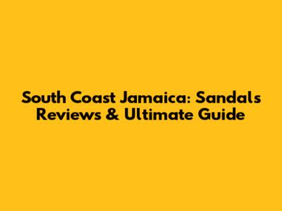 South Coast Jamaica: Sandals Reviews & Ultimate Guide