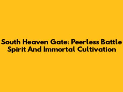 South Heaven Gate: Peerless Battle Spirit And Immortal Cultivation