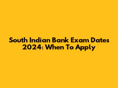 South Indian Bank Exam Dates 2024: When To Apply