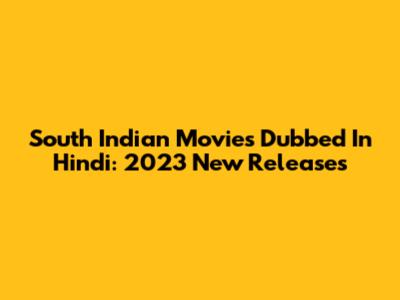 South Indian Movies Dubbed In Hindi: 2023 New Releases