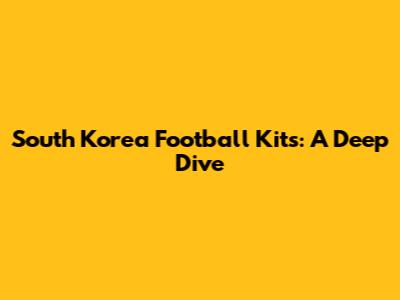 South Korea Football Kits: A Deep Dive