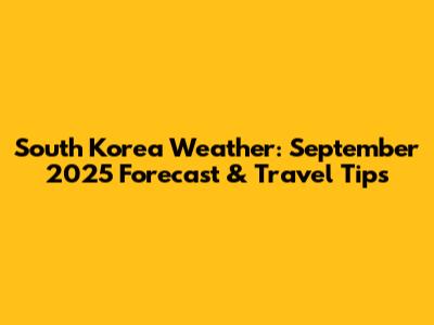 South Korea Weather: September 2025 Forecast & Travel Tips