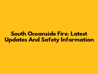 South Oceanside Fire: Latest Updates And Safety Information