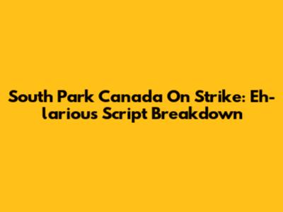 South Park Canada On Strike: Eh-larious Script Breakdown
