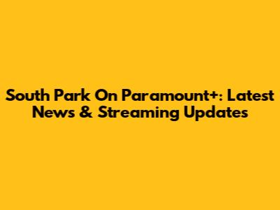 South Park On Paramount+: Latest News & Streaming Updates
