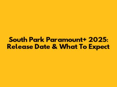 South Park Paramount+ 2025: Release Date & What To Expect