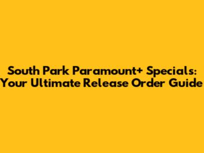 South Park Paramount+ Specials: Your Ultimate Release Order Guide