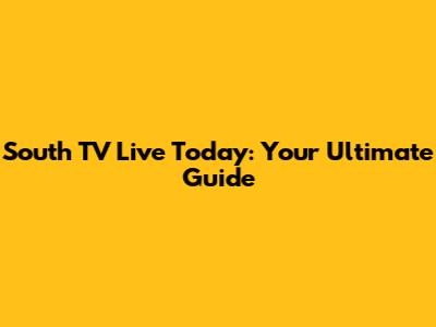 South TV Live Today: Your Ultimate Guide