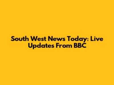South West News Today: Live Updates From BBC