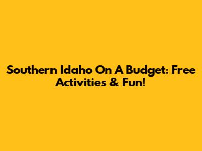 Southern Idaho On A Budget: Free Activities & Fun!