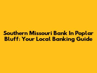 Southern Missouri Bank In Poplar Bluff: Your Local Banking Guide