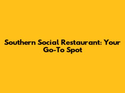 Southern Social Restaurant: Your Go-To Spot