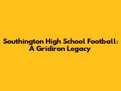 Southington High School Football: A Gridiron Legacy
