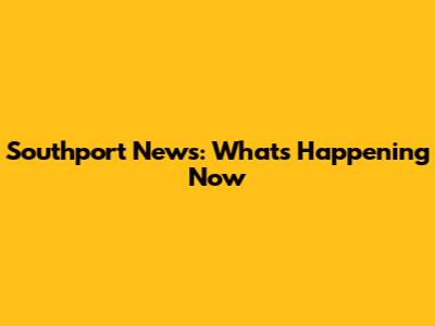 Southport News: What's Happening Now