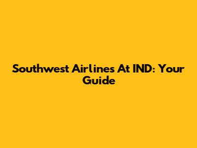 Southwest Airlines At IND: Your Guide