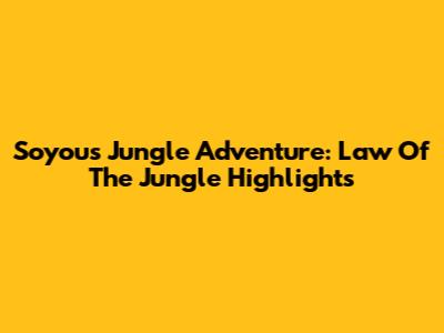 Soyou's Jungle Adventure: Law Of The Jungle Highlights