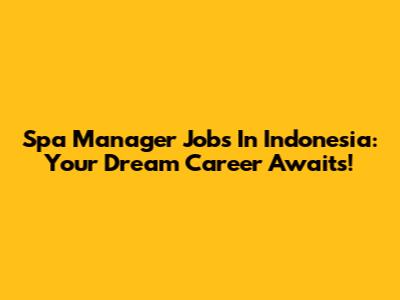Spa Manager Jobs In Indonesia: Your Dream Career Awaits!