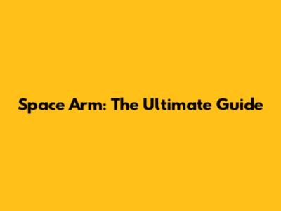 Space Arm: The Ultimate Guide