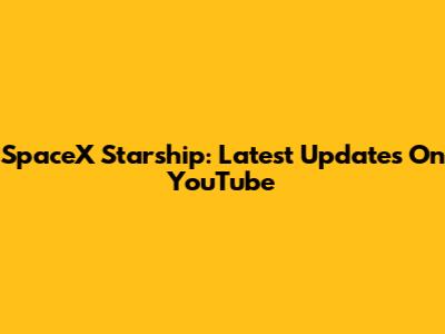 SpaceX Starship: Latest Updates On YouTube
