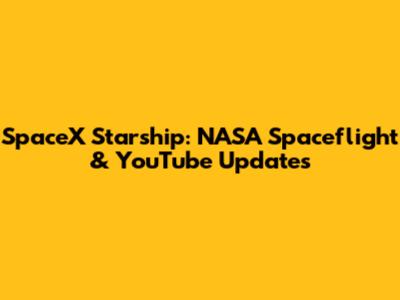 SpaceX Starship: NASA Spaceflight & YouTube Updates