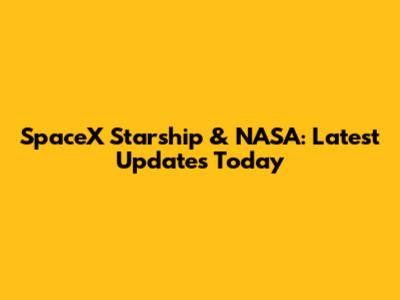 SpaceX Starship & NASA: Latest Updates Today