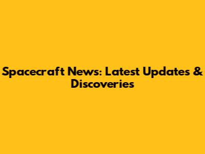 Spacecraft News: Latest Updates & Discoveries
