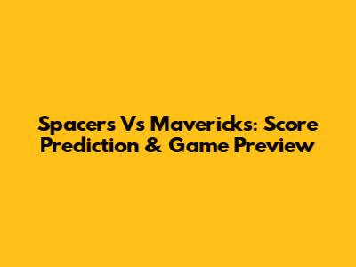 Spacers Vs Mavericks: Score Prediction & Game Preview