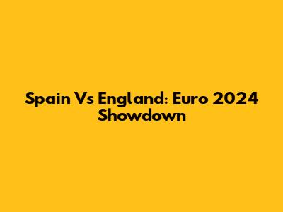 Spain Vs England: Euro 2024 Showdown