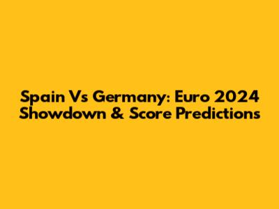 Spain Vs Germany: Euro 2024 Showdown & Score Predictions