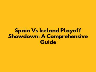 Spain Vs Iceland Playoff Showdown: A Comprehensive Guide