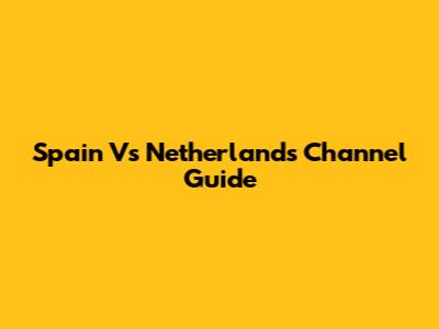Spain Vs Netherlands Channel Guide