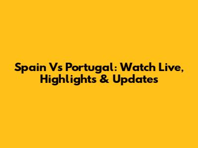 Spain Vs Portugal: Watch Live, Highlights & Updates