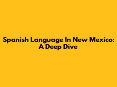 Spanish Language In New Mexico: A Deep Dive