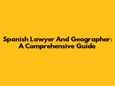 Spanish Lawyer And Geographer: A Comprehensive Guide