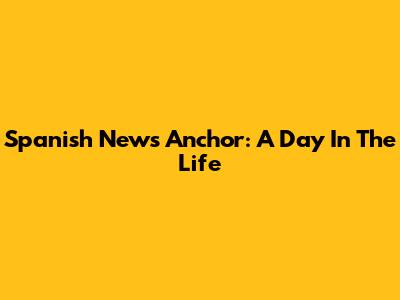 Spanish News Anchor: A Day In The Life
