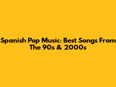 Spanish Pop Music: Best Songs From The 90s & 2000s