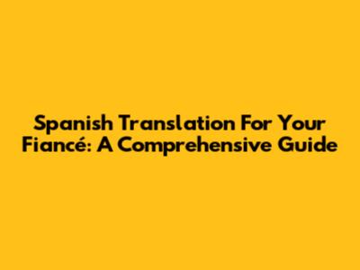 Spanish Translation For Your Fiancé: A Comprehensive Guide