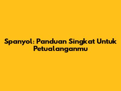 Spanyol: Panduan Singkat Untuk Petualanganmu