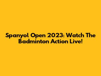 Spanyol Open 2023: Watch The Badminton Action Live!