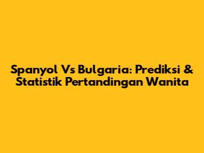 Spanyol Vs Bulgaria: Prediksi & Statistik Pertandingan Wanita