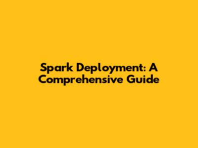 Spark Deployment: A Comprehensive Guide