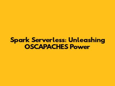 Spark Serverless: Unleashing OSCAPACHES Power
