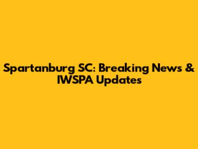 Spartanburg SC: Breaking News & IWSPA Updates